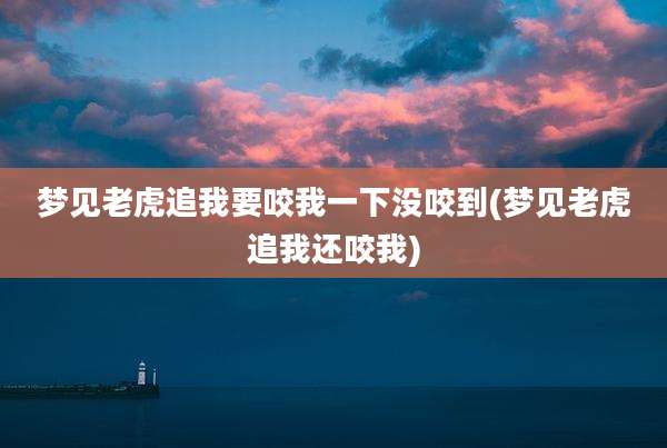 梦见老虎追我要咬我一下没咬到(梦见老虎追我还咬我)