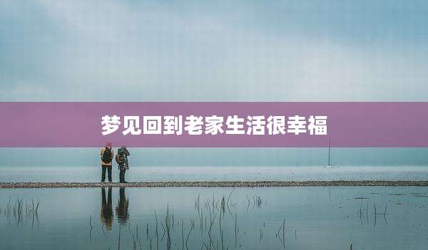 梦见回到老家生活很幸福