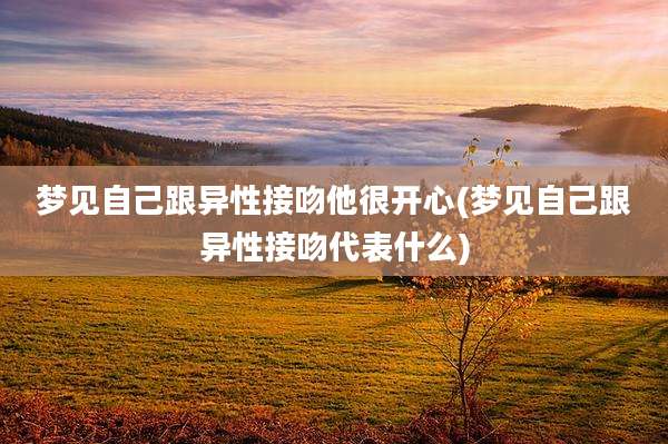 梦见自己跟异性接吻他很开心(梦见自己跟异性接吻代表什么)