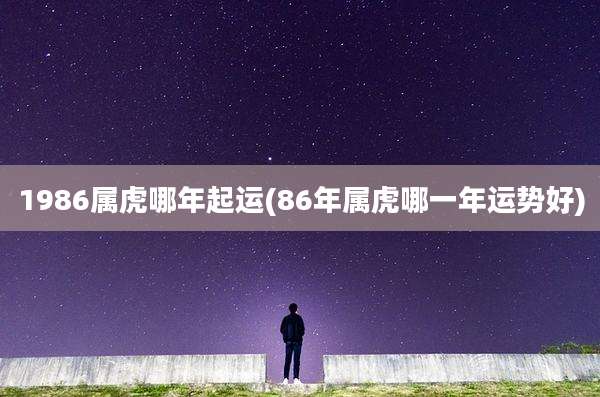 1986属虎哪年起运(86年属虎哪一年运势好)