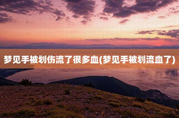 梦见手被划伤流了很多血(梦见手被划流血了)