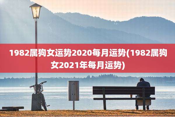 1982属狗女运势2020每月运势(1982属狗女2021年每月运势)