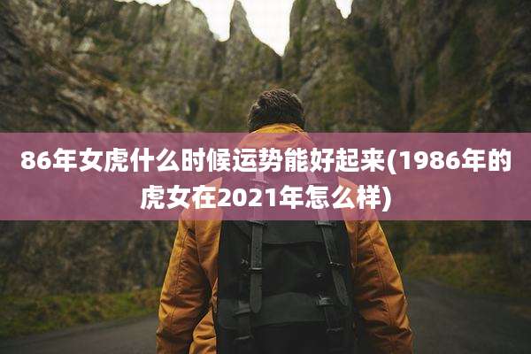 86年女虎什么时候运势能好起来(1986年的虎女在2021年怎么样)
