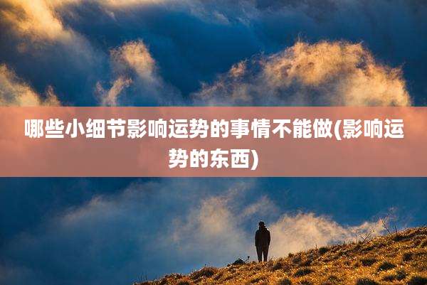 哪些小细节影响运势的事情不能做(影响运势的东西)