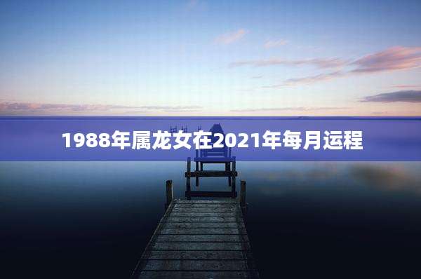 1988年属龙女在2021年每月运程