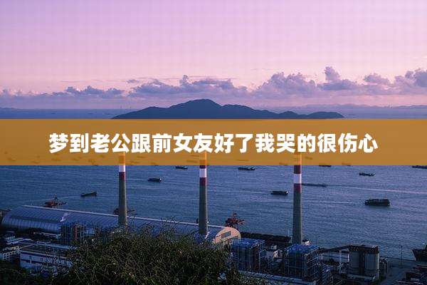 梦到老公跟前女友好了我哭的很伤心