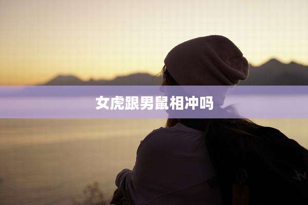 女虎跟男鼠相冲吗