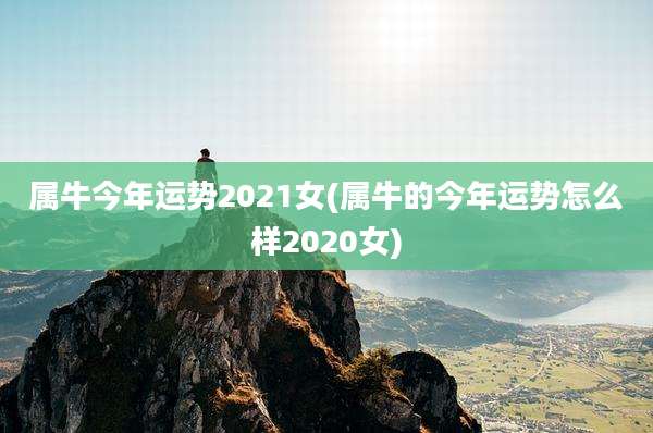 属牛今年运势2021女(属牛的今年运势怎么样2020女)
