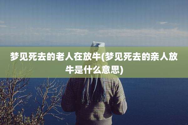 梦见死去的老人在放牛(梦见死去的亲人放牛是什么意思)