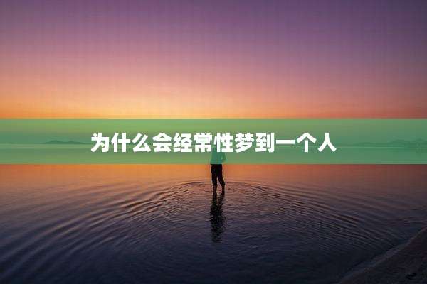 为什么会经常性梦到一个人