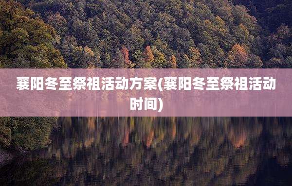 襄阳冬至祭祖活动方案(襄阳冬至祭祖活动时间)