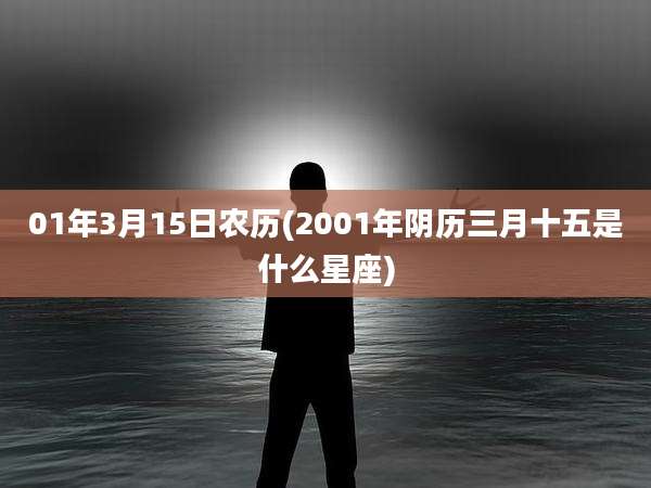 01年3月15日农历(2001年阴历三月十五是什么星座)