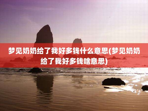 梦见奶奶给了我好多钱什么意思(梦见奶奶给了我好多钱啥意思)