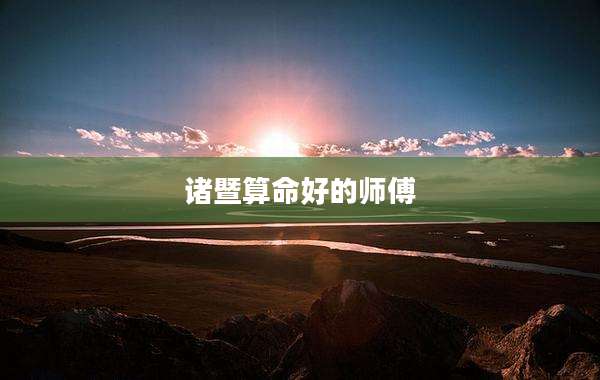 诸暨算命好的师傅