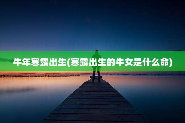 牛年寒露出生(寒露出生的牛女是什么命)