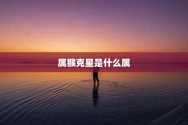 属猴克星是什么属