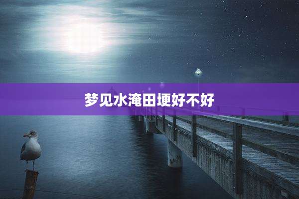 梦见水淹田埂好不好