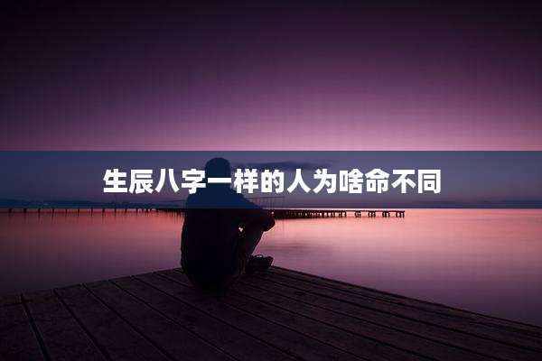 生辰八字一样的人为啥命不同