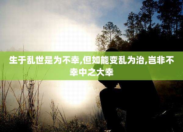 生于乱世是为不幸,但如能变乱为治,岂非不幸中之大幸
