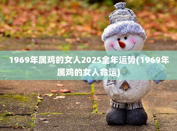 1969年属鸡的女人2025全年运势(1969年属鸡的女人命运)