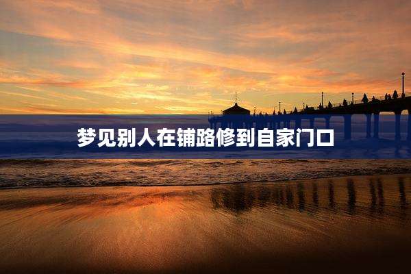 梦见别人在铺路修到自家门口