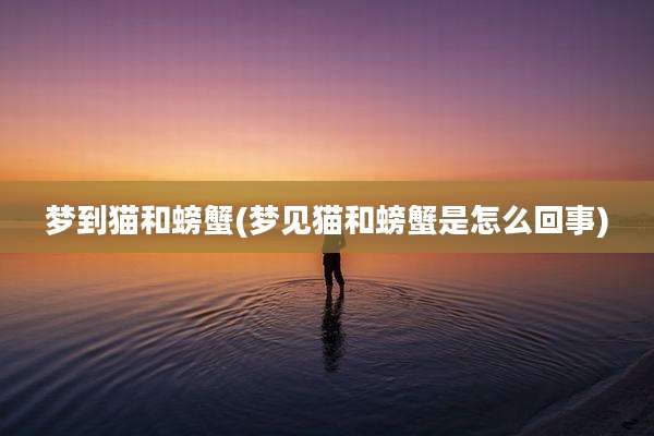梦到猫和螃蟹(梦见猫和螃蟹是怎么回事)