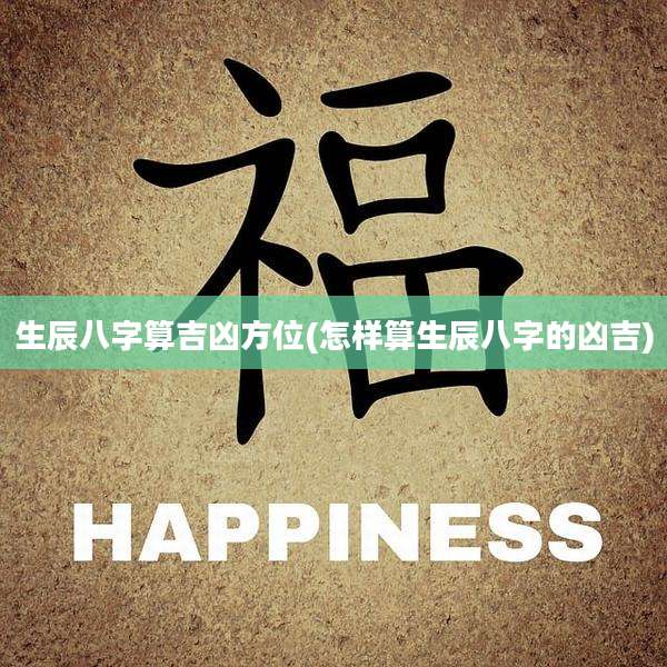 生辰八字算吉凶方位(怎样算生辰八字的凶吉)