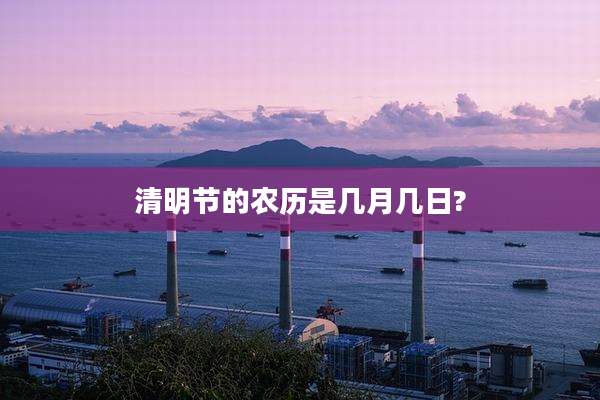 清明节的农历是几月几日?