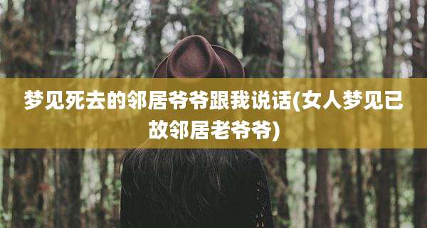 梦见死去的邻居爷爷跟我说话(女人梦见已故邻居老爷爷)
