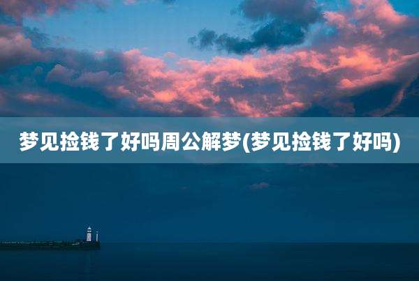 梦见捡钱了好吗周公解梦(梦见捡钱了好吗)
