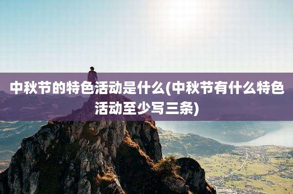 中秋节的特色活动是什么(中秋节有什么特色活动至少写三条)