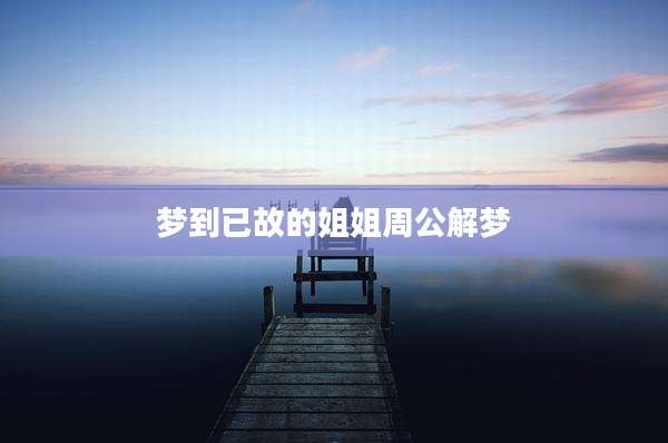 梦到已故的姐姐周公解梦