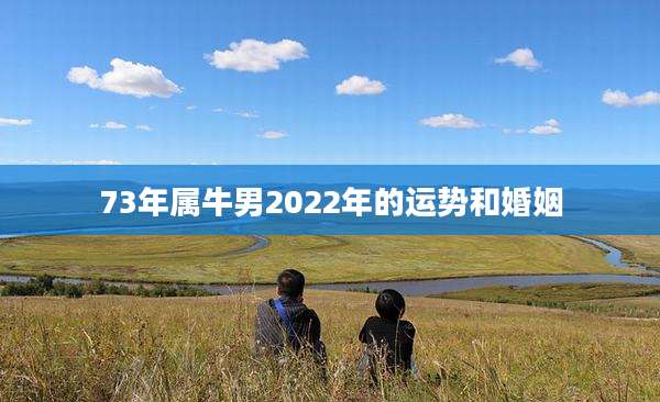 73年属牛男2022年的运势和婚姻