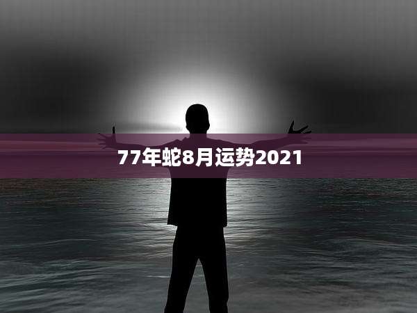 77年蛇8月运势2021