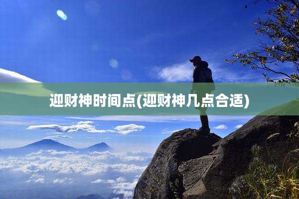 迎财神时间点(迎财神几点合适)