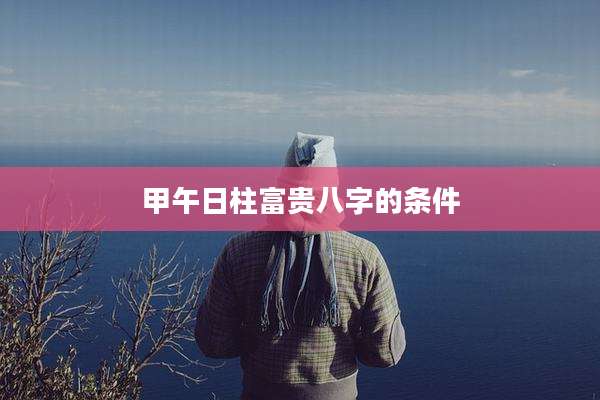 甲午日柱富贵八字的条件