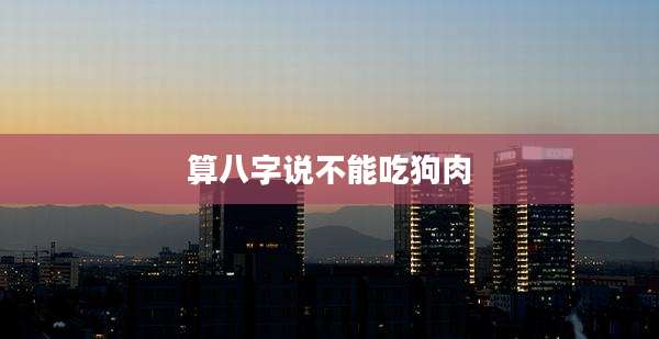 算八字说不能吃狗肉