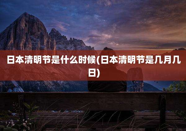 日本清明节是什么时候(日本清明节是几月几日)