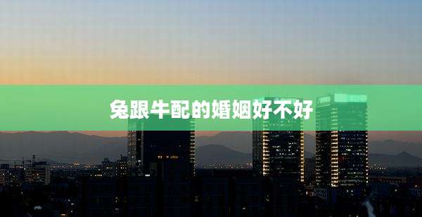 兔跟牛配的婚姻好不好