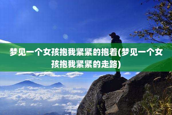 梦见一个女孩抱我紧紧的抱着(梦见一个女孩抱我紧紧的走路)