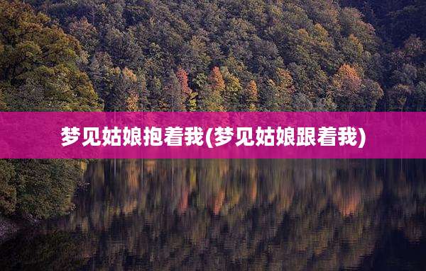 梦见姑娘抱着我(梦见姑娘跟着我)