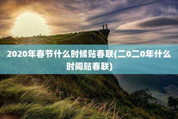 2020年春节什么时候贴春联(二0二0年什么时间贴春联)