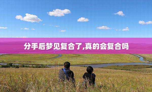 分手后梦见复合了,真的会复合吗