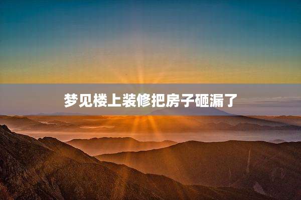 梦见楼上装修把房子砸漏了