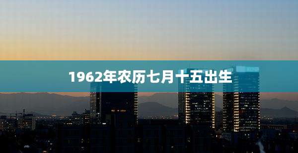 1962年农历七月十五出生