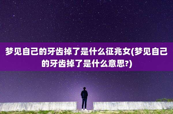 梦见自己的牙齿掉了是什么征兆女(梦见自己的牙齿掉了是什么意思?)