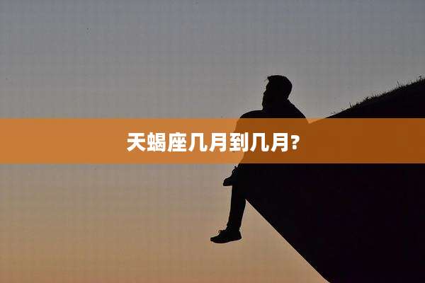 天蝎座几月到几月?