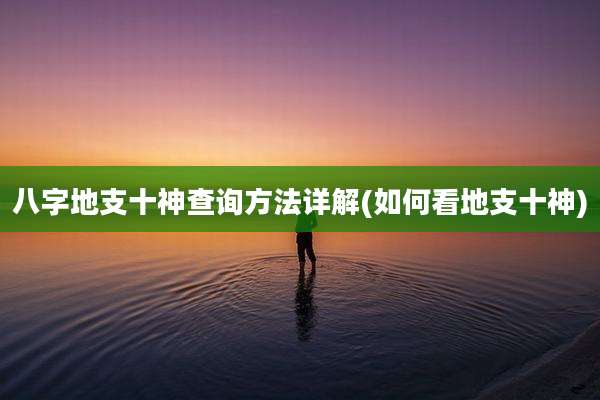 八字地支十神查询方法详解(如何看地支十神)