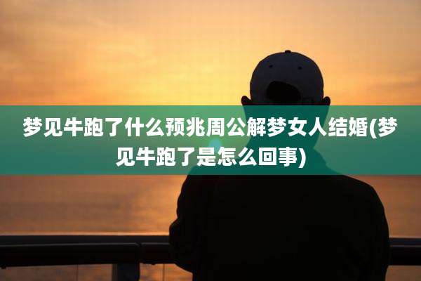 梦见牛跑了什么预兆周公解梦女人结婚(梦见牛跑了是怎么回事)