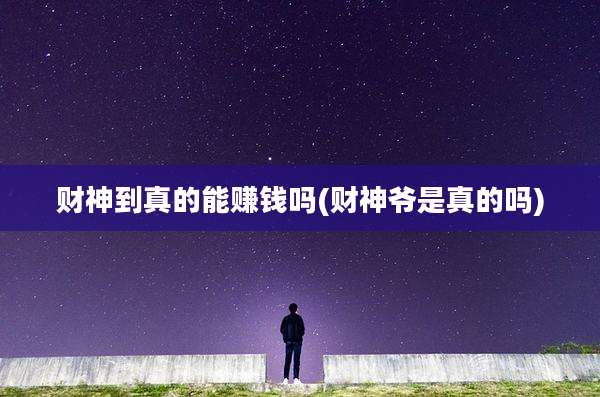财神到真的能赚钱吗(财神爷是真的吗)